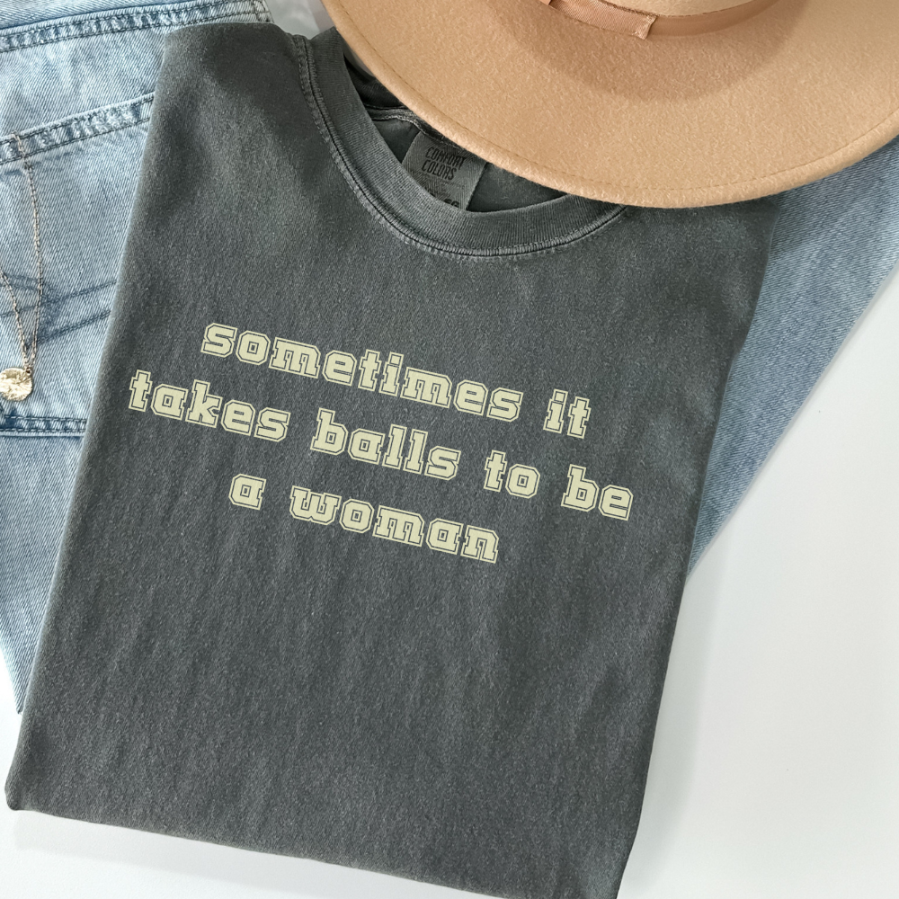 Sometimes It Takes Balls to Be a Woman Shirt, Feminist Text Tee, Bold Comfort Colors Shirt, Snarky Quote Shirt, Edgy Graphic Tee