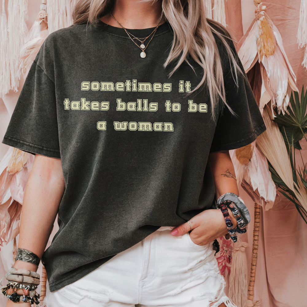 Sometimes It Takes Balls to Be a Woman Shirt, Feminist Text Tee, Bold Comfort Colors Shirt, Snarky Quote Shirt, Edgy Graphic Tee